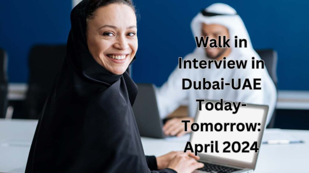 Walk in Interview in Dubai-UAE Today-Tomorrow: April 2024